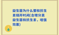 益生菌为什么要和抗生素隔开时间(合理分离益生菌和抗生素，增强效果)
