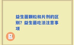 益生菌颗粒和片剂的区别？益生菌吃法注意事项