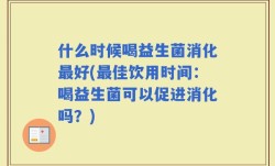 什么时候喝益生菌消化最好(最佳饮用时间：喝益生菌可以促进消化吗？)