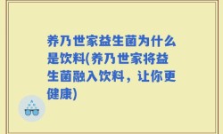 养乃世家益生菌为什么是饮料(养乃世家将益生菌融入饮料，让你更健康)