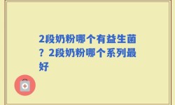 2段奶粉哪个有益生菌？2段奶粉哪个系列最好