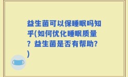 益生菌可以保睡眠吗知乎(如何优化睡眠质量？益生菌是否有帮助？)
