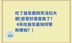 吃了益生菌四天没拉大便(感觉好像变爽了？ 4天吃益生菌如何帮助便秘？)