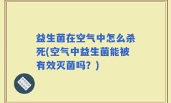 益生菌在空气中怎么杀死(空气中益生菌能被有效灭菌吗？)