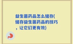 益生菌药品怎么储存(储存益生菌药品的技巧，让它们更有效)