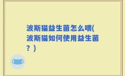 波斯猫益生菌怎么喂(波斯猫如何使用益生菌？)