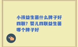 小孩益生菌什么牌子好四联？婴儿四联益生菌哪个牌子好