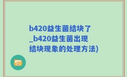 b420益生菌结块了_b420益生菌出现结块现象的处理方法)