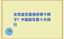 女性益生菌推荐哪个牌子？中国益生菌十大排行