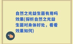 自然之光益生菌有用吗效果(探析自然之光益生菌对身体好处，看看效果如何)