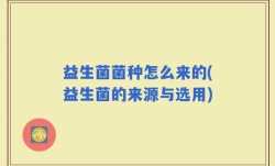 益生菌菌种怎么来的(益生菌的来源与选用)