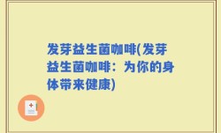 发芽益生菌咖啡(发芽益生菌咖啡：为你的身体带来健康)