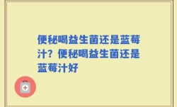 便秘喝益生菌还是蓝莓汁？便秘喝益生菌还是蓝莓汁好