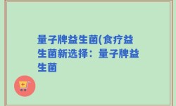 量子牌益生菌(食疗益生菌新选择：量子牌益生菌