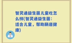 智灵通益生菌儿童吃怎么样(智灵通益生菌：适合儿童，帮助肠道健康)