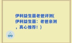 伊利益生菌老爸评测(伊利益生菌：老爸亲测，真心推荐！)