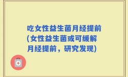 吃女性益生菌月经提前(女性益生菌或可缓解月经提前，研究发现)