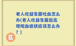 老人吃益生菌吐血怎么办(老人吃益生菌后出现呕血症状应该怎么办？)