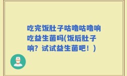 吃完饭肚子咕噜咕噜响吃益生菌吗(饭后肚子响？试试益生菌吧！)