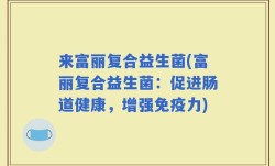 来富丽复合益生菌(富丽复合益生菌：促进肠道健康，增强免疫力)
