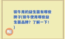 犊牛用的益生菌有哪些牌子(犊牛使用哪些益生菌品牌？了解一下！)