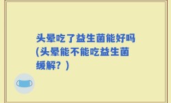头晕吃了益生菌能好吗(头晕能不能吃益生菌缓解？)