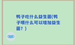 鸭子吃什么益生菌(鸭子喂什么可以增加益生菌？)