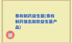 泰和制药益生菌(泰和制药推出新款益生菌产品)