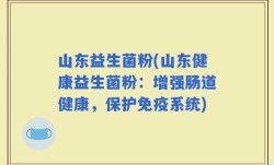山东益生菌粉(山东健康益生菌粉：增强肠道健康，保护免疫系统)
