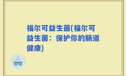 福尔可益生菌(福尔可益生菌：保护你的肠道健康)