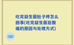 吃完益生菌肚子疼怎么回事(吃完益生菌后腹痛的原因与处理方式)
