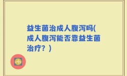 益生菌治成人腹泻吗(成人腹泻能否靠益生菌治疗？)
