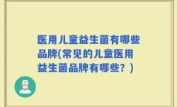 医用儿童益生菌有哪些品牌(常见的儿童医用益生菌品牌有哪些？)