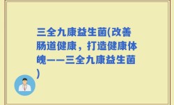 三全九康益生菌(改善肠道健康，打造健康体魄——三全九康益生菌)