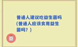 普通人建议吃益生菌吗(普通人应该食用益生菌吗？)