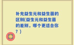 补充益生元和益生菌的区别(益生元和益生菌的差别，哪个更适合你？)