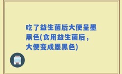 吃了益生菌后大便呈墨黑色(食用益生菌后，大便变成墨黑色)