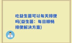 吃益生菌可以每天排便吗(益生菌：每日顺畅排便解决方案)