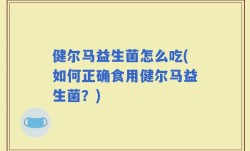 健尔马益生菌怎么吃(如何正确食用健尔马益生菌？)