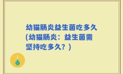 幼猫肠炎益生菌吃多久(幼猫肠炎：益生菌需坚持吃多久？)