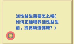 活性益生菌要怎么喂(如何正确喂养活性益生菌，提高肠道健康？)