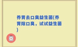 养胃去口臭益生菌(养胃除口臭，试试益生菌)