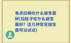有点拉稀吃什么益生菌好(拉肚子吃什么益生菌好？这几种常见益生菌可以试试)