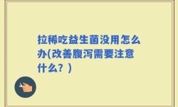 拉稀吃益生菌没用怎么办(改善腹泻需要注意什么？)
