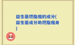 益生菌燃脂瘦的成分(益生菌成分助燃脂瘦身)