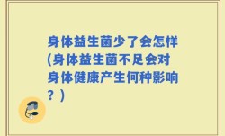 身体益生菌少了会怎样(身体益生菌不足会对身体健康产生何种影响？)