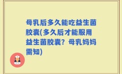 母乳后多久能吃益生菌胶囊(多久后才能服用益生菌胶囊？母乳妈妈需知)