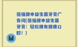 佰福健申益生菌牙膏广告词(佰福健申益生菌牙膏：轻松拥有健康口腔！)
