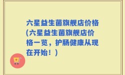 六星益生菌旗舰店价格(六星益生菌旗舰店价格一览，护肠健康从现在开始！)