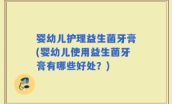 婴幼儿护理益生菌牙膏(婴幼儿使用益生菌牙膏有哪些好处？)